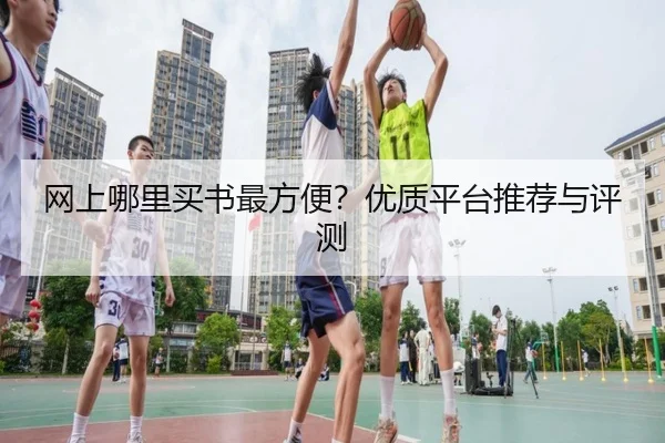 网上哪里买书最方便？优质平台推荐与评测