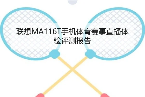 联想MA116T手机体育赛事直播体验评测报告