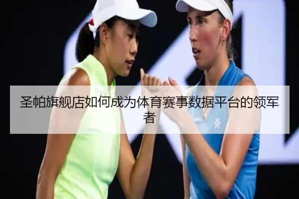 圣帕旗舰店如何成为体育赛事数据平台的领军者